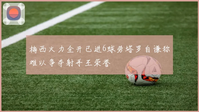 梅西火力全开已进6球劳塔罗自谦称难以争夺射手王荣誉
