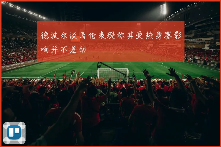 德波尔谈马伦表现称其受热身赛影响并不差劲