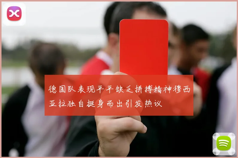 德国队表现平平缺乏拼搏精神穆西亚拉独自挺身而出引发热议
