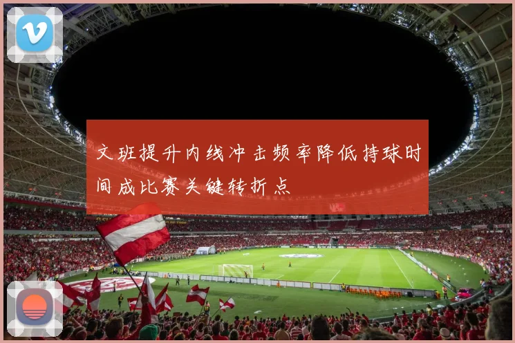 文班提升内线冲击频率降低持球时间成比赛关键转折点
