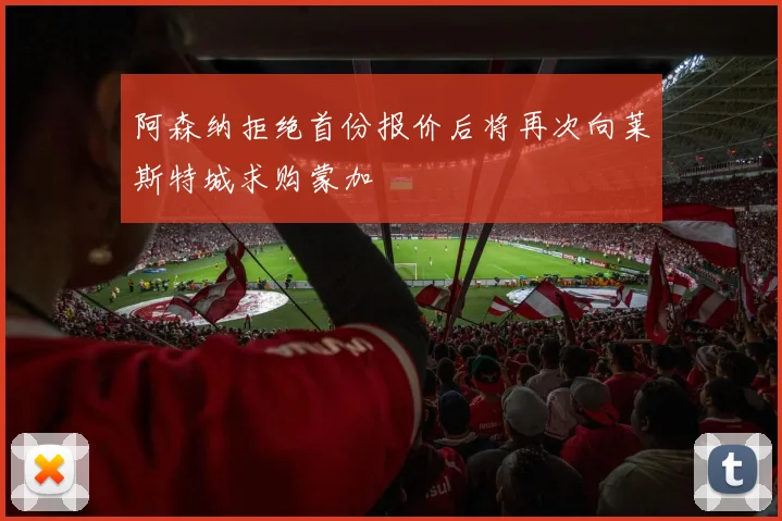阿森纳拒绝首份报价后将再次向莱斯特城求购蒙加