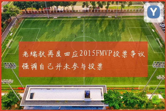 老瑞秋再度回应2015FMVP投票争议强调自己并未参与投票