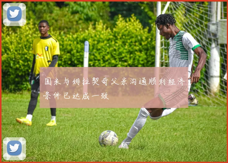 国米与姆拉契奇父亲沟通顺利经济条件已达成一致