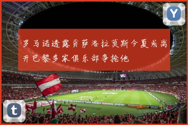 罗马诺透露贡萨洛拉莫斯今夏或离开巴黎多家俱乐部争抢他