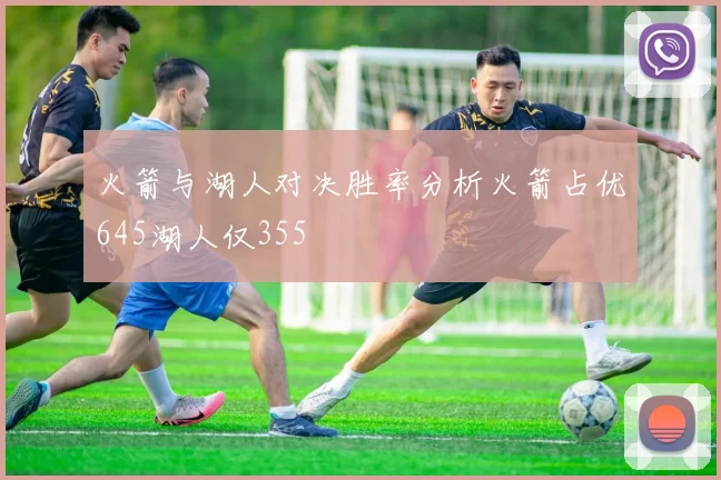 火箭与湖人对决胜率分析火箭占优645湖人仅355