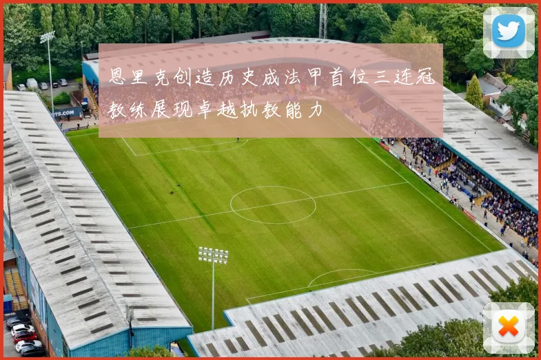恩里克创造历史成法甲首位三连冠教练展现卓越执教能力